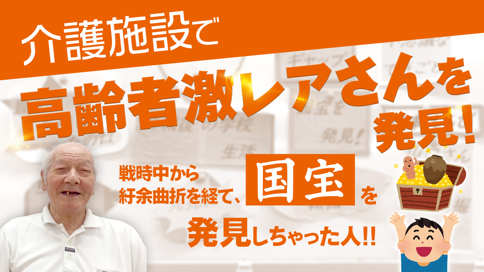 【介護施設で高齢者激レアさんを発見！】戦時中から紆余曲折を経て、国宝を発見しちゃった人！